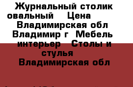 Журнальный столик овальный  › Цена ­ 1 800 - Владимирская обл., Владимир г. Мебель, интерьер » Столы и стулья   . Владимирская обл.